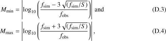 \begin{align*} M_{\textrm{min}} &= \left|\log_{10} \left(\frac{f_{\textrm{sim}}-3 \sqrt{(f_{\textrm{sim}}/S)}}{f_{\textrm{obs}}}\right)\right| \, \textrm{and}\\ M_{\textrm{max}} &= \left|\log_{10} \left(\frac{f_{\textrm{sim}}&#x002B;3 \sqrt{(f_{\textrm{sim}}/S)}}{f_{\textrm{obs}}}\right)\right|, \end{align*}