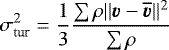\begin{equation*} \sigma_{\textrm{tur}}^{2} = \frac{1}{3} \frac{\sum \rho ||\vec{v} - \overline{\vec{v}}||^2}{\sum \rho} \end{equation*}