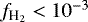 $f_{\textrm{H}_2} < 10^{-3}$