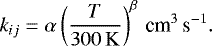 \begin{align*}k_{ij} &= \alpha \left(\frac{T}{300 \, \rm{K}} \right)^{\beta} \, \textrm{cm}^3 \, \textrm{s}^{-1}. \end{align*}
