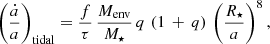 $$ \begin{aligned} \left( \frac{\dot{a}}{a}\right)_{\rm tidal} = \frac{f}{\tau } \, \frac{M_{\rm env}}{M_{\star }} \, q \, \left( 1 \, + \, q \right) \, \left( \frac{R_{\star }}{a}\right) ^{8}, \end{aligned} $$