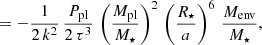 $$ \begin{aligned}&\qquad \qquad = - \frac{1}{2 \, k^2} \, \frac{P_{\rm pl}}{2 \, \tau ^3} \, \left(\frac{M_{\rm pl}}{M_{\star }}\right)^2 \, \left( \frac{R_{\star }}{a} \right) ^6 \, \frac{M_{\rm env}}{M_{\star }} , \end{aligned} $$