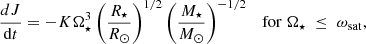 $$ \begin{aligned}&\frac{dJ}{\mathrm{d}t} = -K\Omega _{\star }^{3} \left( \frac{R_{\star }}{R_{\odot }} \right) ^{1/2} \left( \frac{M_{\star }}{{{M}_\odot }}\right)^{-1/2} \quad \mathrm{for}\ \Omega _{\star } \; \le \; \omega _{\rm sat} ,\end{aligned} $$