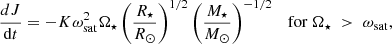 $$ \begin{aligned}&\frac{dJ}{\mathrm{d}t} = -K\omega _{\rm sat}^{2}\Omega _{\star } \left( \frac{R_{\star }}{R_{\odot }} \right) ^{1/2} \left( \frac{M_{\star }}{{{M}_\odot }}\right)^{-1/2} \quad \mathrm{for}\ \Omega _{\star } \; > \; \omega _{\rm sat} ,\end{aligned} $$