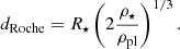 $$ \begin{aligned} d_{\rm Roche} = R_{\star }\left(2 \frac{\rho _{\star }}{\rho _{\rm pl}}\right) ^{1/3} .\end{aligned} $$
