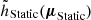 $ {\tilde{h}_{\text{Static}}}(\boldsymbol{\mu}_\text{Static}) $