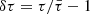 $ \delta\tau=\tau/\bar{\tau}-1 $