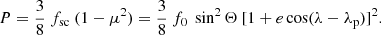 $$ \begin{aligned} P= \frac{3}{8}\ f_{\rm sc} \ (1-\mu ^2) = \frac{3}{8}\ f_0 \ \sin ^2\Theta \ [1+ e \cos (\lambda -\lambda _{\rm p})]^2. \end{aligned} $$