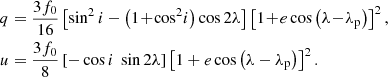 $$ \begin{aligned} \begin{aligned} q&= \frac{3f_0}{16} \left[\sin ^2 i - \left(1\!+\!\cos ^2\! i\right) \cos 2\lambda \right]\left[1\! +\! e \cos \left(\lambda \!-\!\lambda _{\rm p}\right)\right]^2, \\ u&= \frac{3f_0}{8} \left[ - \cos i\ \sin 2\lambda \right] \left[1+ e \cos \left(\lambda -\lambda _{\rm p}\right)\right]^2 . \end{aligned} \end{aligned} $$