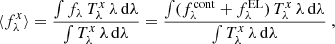 $$ \begin{aligned} \langle f_\lambda ^{x} \rangle = \frac{\int f_\lambda \,T_\lambda ^{x}\,\lambda \,\mathrm{d}\lambda }{\int T_\lambda ^{x}\,\lambda \,\mathrm{d}\lambda } = \frac{\int (f_\lambda ^\mathrm{cont} + f_\lambda ^\mathrm{EL})\,T_\lambda ^{x}\,\lambda \,\mathrm{d}\lambda }{\int T_\lambda ^{x}\,\lambda \,\mathrm{d}\lambda }\ , \end{aligned} $$