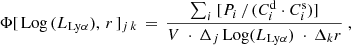 $$ \begin{aligned} \Phi [\,\mathrm{Log}\,(L_{\mathrm{Ly}\alpha }),\, r \,]_{j\,k}\,=\,\frac{\sum _i\ [P_i\,/\,(C^\mathrm{d}_i\cdot C^\mathrm{s}_i)]}{V\ \cdot \,\Delta _j\, \mathrm{Log}(L_{\mathrm{Ly}\alpha })\ \cdot \,\Delta _k r }\ , \end{aligned} $$