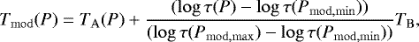 \begin{equation*}T_{\mathrm{mod}}(P) = T_{\mathrm{A}}(P) &#x002B; \frac{(\log\tau(P) - \log\tau(P_{\mathrm{mod,min}}))}{(\log\tau(P_{\mathrm{mod,max}}) - \log\tau(P_{\mathrm{mod,min}}))} T_{\mathrm{B}} ,\end{equation*}