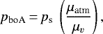 \begin{equation*} p_{\textrm{boA}}\,{=}\,p_{\textrm{s}} \; \left (\frac{\mu_{\textrm{atm}}}{\mu_{v}} \right),\end{equation*}