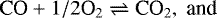\begin{equation*}\textrm{CO} &#x002B; 1/2 \textrm{O}_2 \rightleftharpoons {\textrm{CO}}_2, \; \textrm{and} \end{equation*}