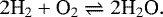 \begin{equation*}2 \textrm{H}_2 &#x002B; \textrm{O}_2 \rightleftharpoons 2 \textrm{H}_2\textrm{O}. \end{equation*}