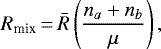 \begin{equation*} R_{\textrm{mix}}\,{=}\,\bar R \left(\frac{n_a &#x002B; n_b}{\mu}\right), \end{equation*}