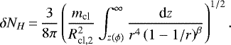 \begin{equation*} \delta N_H\,{=}\,\frac{3}{8\pi}\left(\frac{m_{\textrm{cl}}}{R_{\textrm{cl,2}}^2}\int_{z(\phi)}^{\infty} \frac{\textrm{d}z}{r^4 \left(1-1/r \right)^{\beta}} \right)^{1/2}. \end{equation*}