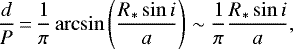 \begin{equation*}\frac{d}{P}\,{=}\,\frac{1}{\pi}\arcsin\left(\frac{R_*\sin i}{a}\right)\sim \frac{1}{\pi}\frac{R_*\sin i}{a}, \end{equation*}