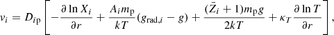 $$ \begin{aligned} { v}_i=D_{i\mathrm{p}}\left[-\frac{\partial \ln X_i}{\partial r}+\frac{A_i m_{\rm p}}{k T}(g_{\mathrm{rad},i}-g)+\frac{({\bar{Z}_i}+1)m_{\rm p} g}{2 k T}+\kappa _T\frac{\partial \ln T}{\partial r}\right], \end{aligned} $$