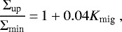 \begin{equation*}\frac{\Sigma_{\textrm{up}}}{\Sigma_{\textrm{min}}} \,{=}\, 1 &#x002B; 0.04 K_{\textrm{mig}} \ , \end{equation*}