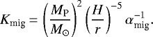 \begin{equation*} K_{\textrm{mig}} \,{=}\, \left( \frac{M_{\textrm{P}}}{{M}_{\odot}} \right)^2 \left( \frac{H}{r} \right)^{-5} \alpha_{\textrm{mig}}^{-1}. \end{equation*}