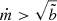 $ \dot m > \sqrt{\tilde b} $