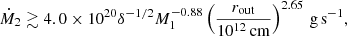$$ \begin{aligned} \dot{M}_2 \gtrsim 4.0\times 10^{20} \delta ^{-1 / 2} M_1^{-0.88} \left(\frac{r_{\mathrm{out}}}{10^{12}\, \mathrm{cm} }\right)^{2.65} \,\mathrm{g} \, \mathrm{s} ^{-1}, \end{aligned} $$