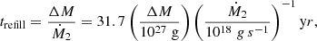 $$ \begin{aligned} t_{\mathrm{refill} } = \frac{\Delta M}{\dot{M}_{2}} = 31.7 \left(\frac{\Delta M}{10^{27}\; \mathrm g}\right)\left(\frac{\dot{M}_2}{10^{18}\mathrm \; g \, s^{-1}}\right)^{-1} \mathrm yr, \end{aligned} $$
