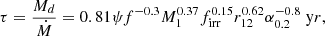 $$ \begin{aligned} \tau = \frac{M_d}{\dot{M}} = 0.81 \psi f^{-0.3} M_1^{0.37} f_{\rm irr}^{0.15} r_{12}^{0.62} \alpha _{0.2}^{-0.8} \; \mathrm yr, \end{aligned} $$