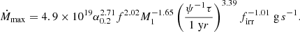 $$ \begin{aligned} \dot{M}_{\rm max} = 4.9 \times 10^{19} \alpha _{0.2}^{2.71} f^{2.02} M_1^{-1.65} \left( \frac{\psi ^{-1} \tau }{1 \; \mathrm yr}\right)^{3.39} f_{\rm irr}^{-1.01} \; \mathrm g \, s^{-1}. \end{aligned} $$