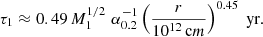 $$ \begin{aligned} \tau _{1} \approx 0.49 \,M_1^{1 / 2}\, \,\alpha _{0.2}^{-1} \left( \frac{r}{10^{12}\,\mathrm cm}\right)^{0.45}\text{ yr}. \end{aligned} $$