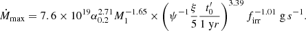 $$ \begin{aligned} \dot{M}_{\rm max} = 7.6 \times 10^{19} \alpha _{0.2}^{2.71} M_1^{-1.65} \times \left( \psi ^{-1} \frac{\xi }{5}\frac{t_0^\prime }{1 \; \mathrm yr}\right)^{3.39} f_{\rm irr}^{-1.01} \; \mathrm g \, s^{-1}. \end{aligned} $$