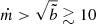 $ \dot m > \sqrt{\tilde b} \gtrsim 10 $