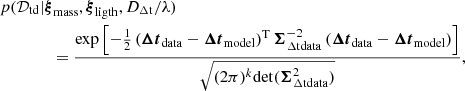 $$ \begin{aligned}&p(\mathcal{D} _{\rm td} | \boldsymbol{\xi }_{\rm mass}, \boldsymbol{\xi }_{\rm ligth}, D_{\rm \Delta t}/\lambda )\nonumber \\&\qquad \qquad = \frac{\exp \left[-\frac{1}{2}\left(\boldsymbol{\Delta t}_{\rm data} - \boldsymbol{\Delta t}_{\rm model}\right)^\mathrm{T} \boldsymbol{\Sigma }_{\rm \Delta t\mathrm{data}}^{-2}\left(\boldsymbol{\Delta t}_{\rm data} - \boldsymbol{\Delta t}_{\rm model}\right)\right]}{\sqrt{(2 \pi )^k \mathrm{det}(\boldsymbol{\Sigma }_{\rm \Delta t\mathrm{data}}^{2})}}, \end{aligned} $$