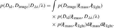 $$ \begin{aligned} p(D_{\rm td}, D_{\rm image} | D_{\rm \Delta t}/\lambda ) =&\int p(D_{\rm image} | \boldsymbol{\xi }_{\rm mass}, \boldsymbol{\xi }_{\rm light}) \nonumber \\&\times p(D_{\rm td} | \boldsymbol{\xi }_{\rm mass}, D_{\rm \Delta t}/\lambda ) \nonumber \\&\times p(\boldsymbol{\xi }_{\rm mass}, \boldsymbol{\xi }_{\rm light}) \mathrm{d}\boldsymbol{\xi }_{\rm mass} \mathrm{d}\boldsymbol{\xi }_{\rm light}. \end{aligned} $$