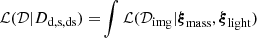 $$ \begin{aligned} \mathcal{L} (\mathcal{D} | D_{\rm d, s, ds} ) =&\int \mathcal{L} (\mathcal{D} _{\rm img} | \boldsymbol{\xi }_{\rm mass}, \boldsymbol{\xi }_{\rm light}) \end{aligned} $$