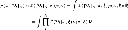 $$ \begin{aligned} p(\boldsymbol{\pi } | \{\mathcal{D} _{i} \}_{N}) \propto &\mathcal{L} (\{\mathcal{D} _{i} \}_{N}| \boldsymbol{\pi }) p(\boldsymbol{\pi }) = \int \mathcal{L} (\{\mathcal{D} _{i} \}_{N}| \boldsymbol{\pi }, \boldsymbol{\xi })p(\boldsymbol{\pi }, \boldsymbol{\xi }) \mathrm{d} \boldsymbol{\xi }\nonumber \\&= \int \prod _i^N \mathcal{L} (\mathcal{D} _{i}| \boldsymbol{\pi }, \boldsymbol{\xi })p(\boldsymbol{\pi }, \boldsymbol{\xi }) \mathrm{d} \boldsymbol{\xi }. \end{aligned} $$