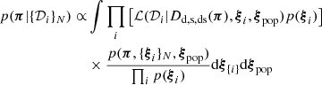 $$ \begin{aligned} p(\boldsymbol{\pi } | \{\mathcal{D} _{i} \}_{N}) \propto &\int \prod _i \left[ \mathcal{L} (\mathcal{D} _i | D_{\rm d, s, ds}(\boldsymbol{\pi }), \boldsymbol{\xi }_i, \boldsymbol{\xi }_{\rm pop}) p(\boldsymbol{\xi }_i) \right] \nonumber \\&\times \frac{p(\boldsymbol{\pi }, \{\boldsymbol{\xi }_i \}_{N}, \boldsymbol{\xi }_{\rm pop})}{\prod _i p(\boldsymbol{\xi }_i)} \mathrm{d} \boldsymbol{\xi }_{\{i\}} \mathrm{d} \boldsymbol{\xi }_{\rm pop} \end{aligned} $$