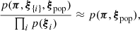 $$ \begin{aligned} \frac{p(\boldsymbol{\pi }, \boldsymbol{\xi }_{\{i\}}, \boldsymbol{\xi }_{\rm pop})}{\prod _i p(\boldsymbol{\xi }_i)} \approx p(\boldsymbol{\pi }, \boldsymbol{\xi }_{\rm pop}), \end{aligned} $$
