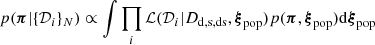 $$ \begin{aligned} p(\boldsymbol{\pi } | \{\mathcal{D} _{i} \}_{N}) \propto \int \prod _i \mathcal{L} (\mathcal{D} _i | D_{\rm d, s, ds}, \boldsymbol{\xi }_{\rm pop}) p(\boldsymbol{\pi }, \boldsymbol{\xi }_{\rm pop}) \mathrm{d} \boldsymbol{\xi }_{\rm pop} \end{aligned} $$