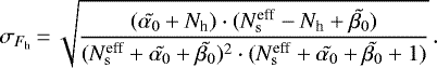 \begin{equation*}\sigma_{F_{\textrm{h}}}\,{=}\,\sqrt{\frac{(\tilde{\alpha_0} &#x002B; N_{\textrm{h}}) \cdot (N^{\textrm{eff}}_{\rm{s}} - N_{\textrm{h}} &#x002B; \tilde{\beta_0})}{(N^{\textrm{eff}}_{\rm{s}} &#x002B; \tilde{\alpha_0} &#x002B; \tilde{\beta_0})^2 \cdot (N^{\textrm{eff}}_{\rm{s}} &#x002B; \tilde{\alpha_0} &#x002B; \tilde{\beta_0} &#x002B; 1)}} \,. \end{equation*}
