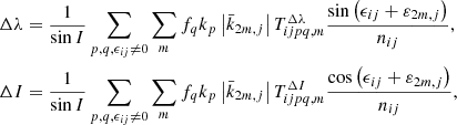 $$ \begin{aligned} \Delta \lambda&=\frac{1}{\sin I}\sum _{p,q,\epsilon _{ij}\ne 0}\sum _{m}f_{q}k_{p}\left|\bar{k}_{2m,j}\right|T_{ijpq,m}^{\Delta \lambda }\frac{\sin \left(\epsilon _{ij}+\varepsilon _{2m,j}\right) }{n_{ij}}\mathrm{,} \nonumber \\ \Delta I&=\frac{1}{\sin I}\sum _{p,q,\epsilon _{ij}\ne 0}\sum _{m}f_{q}k_{p}\left|\bar{k}_{2m,j}\right|T_{ijpq,m}^{\Delta I}\frac{\cos \left(\epsilon _{ij}+\varepsilon _{2m,j}\right)}{n_{ij}}, \end{aligned} $$