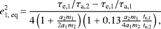 \begin{align*}e_{\textrm{1, eq}}^2\,{=}\,\frac{\tau_{\textrm{e,1}}/\tau_{\textrm{a,2}}-\tau_{\textrm{e,1}}/\tau_{\textrm{a,1}}} {4\left(1+\frac{a_2 m_1}{2a_1 m_2} \right)\left(1+0.13\frac{a_2 m_1}{4a_1 m_2}\frac{t_{\textrm{e,1}}}{t_{\textrm{e,2}}}\right),} \end{align*}