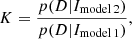 $$ \begin{aligned} K=\frac{p(D | I_{\rm model\,2})}{p(D | I_{\rm model\,1})}, \end{aligned} $$