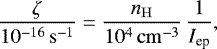 \begin{equation*} \frac{\zeta}{10^{-16}\,\mathrm{s}^{-1}} = \frac{n_{\mathrm{H}}}{10^{4}\,\mathrm{cm}^{-3}}\, \frac{1}{I_{\textrm{ep}}}, \end{equation*}