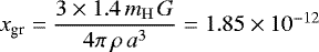 $x_{\textrm{gr}}={\displaystyle \frac{3\times1.4\,m_{\mathrm{H}}\,G}{4\pi\,\rho\,a^{3}}}=1.85\times 10^{-12}$