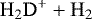 $\mathrm{H_{2}D}^{&#x002B;}&#x002B;\mathrm{H}_{2}$