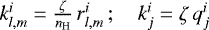 $k_{l,m}^{i}=\frac{\zeta}{n_{\mathrm{H}}}\,r_{l,m}^{i}\,;\quad k_{j}^{i}=\zeta\,q_{j}^{i}\,$