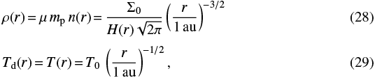 \begin{align*} &\rho(r) \,{=}\, \mu\, m_{\textrm{p}}\,n(r)\,{=}\,\frac{\Sigma_0}{H(r) \sqrt{2\pi}} \left(\frac{r}{\textrm{1\,au}}\right)^{-3/2}\\ &T_{\textrm{d}}(r) \,{=}\, T(r)\,{=}\,T_0\, \left(\frac{r}{\textrm{1\,au}}\right)^{-1/2}, \end{align*}