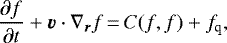 \begin{equation*} \frac{\partial f}{\partial t} &#x002B; \bm{v} \cdot \nabla_{\bm{r}} f\,{=}\,C(f,f) &#x002B; f_{\textrm{q}},\end{equation*}